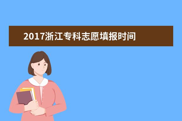 2017浙江专科志愿填报时间
