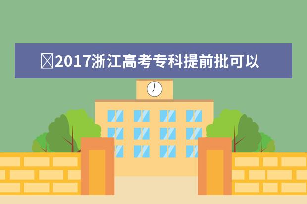 ​2017浙江高考专科提前批可以报几个学校