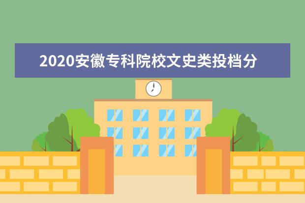 2020安徽专科院校文史类投档分数及院校排名一览表