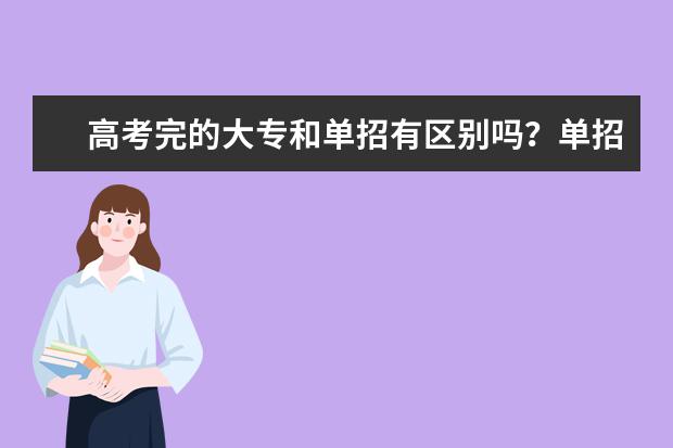 高考完的大专和单招有区别吗？单招和统招证书有差异吗