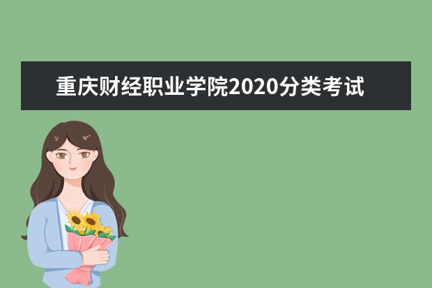 重庆财经职业学院2020分类考试招生计划及专业