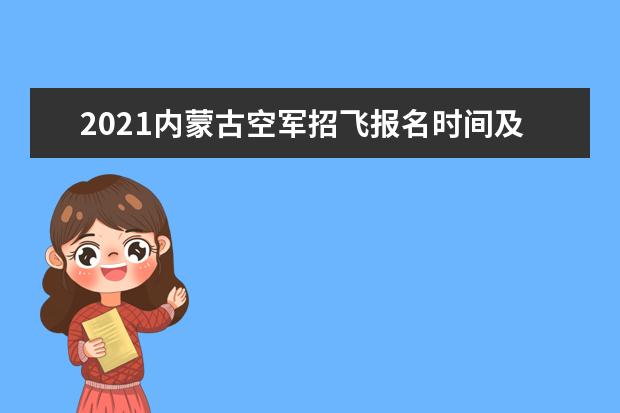 2021内蒙古空军招飞报名时间及报名网址