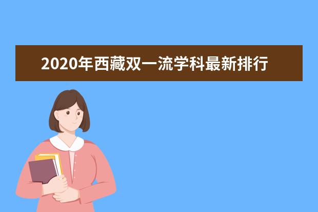 2020年西藏双一流学科最新排行榜
