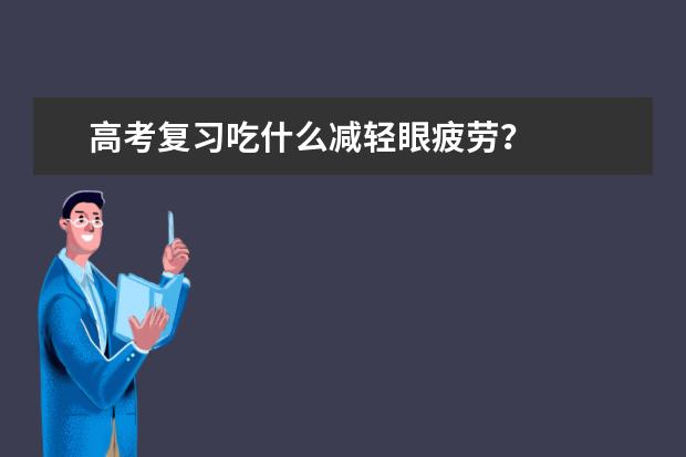 高考复习吃什么减轻眼疲劳?