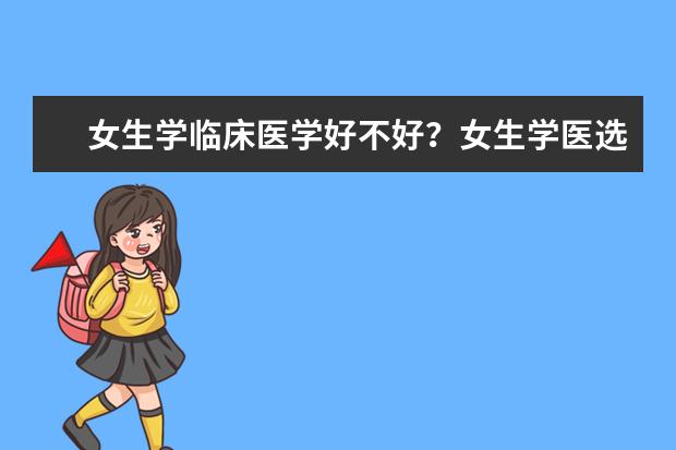 女生学临床医学好不好？女生学医选什么专业好？