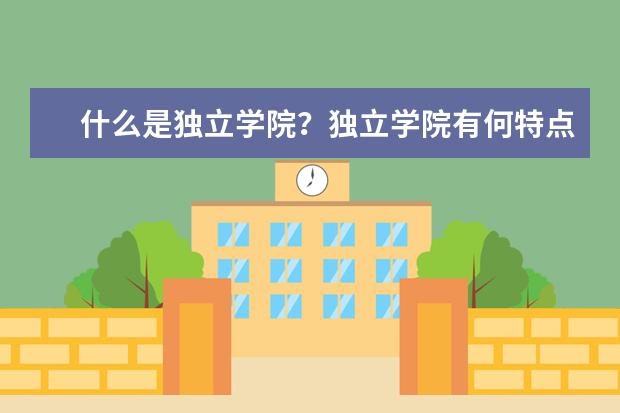 什么是独立学院?独立学院有何特点?