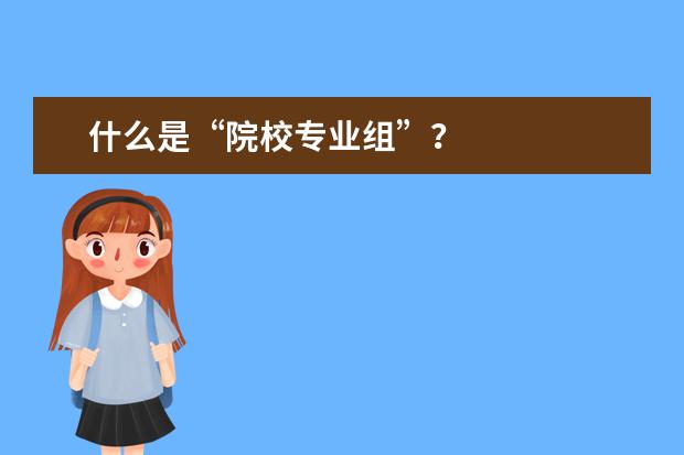 什么是“院校专业组”？