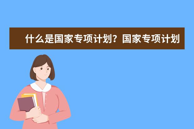 什么是国家专项计划？国家专项计划申报资格