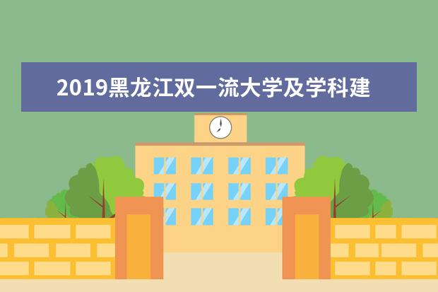 2019黑龙江双一流大学及学科建设名单