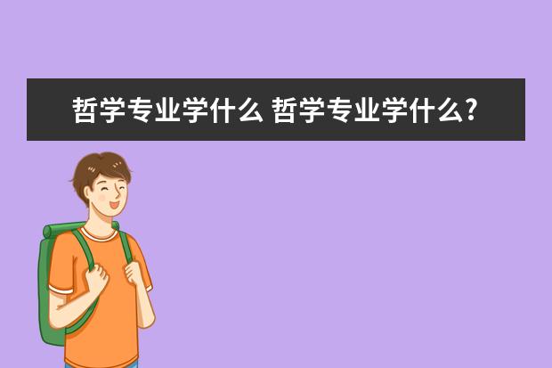 哲学专业学什么 哲学专业学什么?