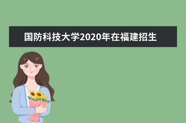 国防科技大学2020年在福建招生计划及招生专业人数汇总