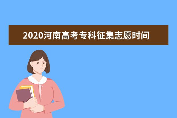 2020河南高考专科征集志愿时间及计划余额一览表