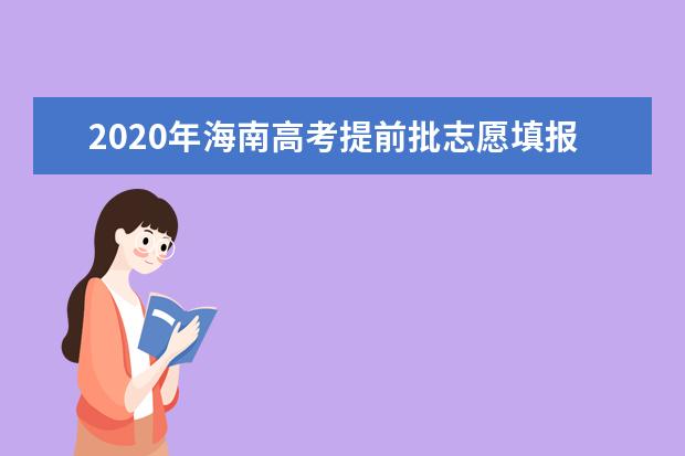 2020年海南高考提前批志愿填报时间安排及系统入口网址