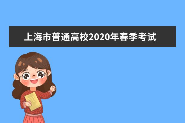 上海市普通高校2020年春季考试招生志愿填报将于3月9日9:00开始