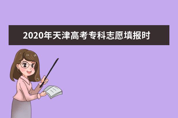 2020年天津高考专科志愿填报时间安排及系统入口网址