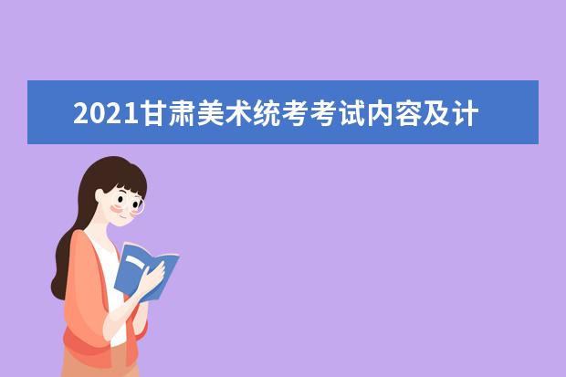 2021甘肃美术统考考试内容及计分方式