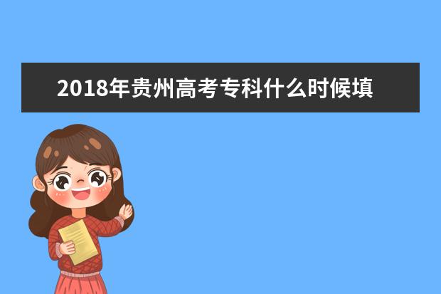 2018年贵州高考专科什么时候填报志愿
