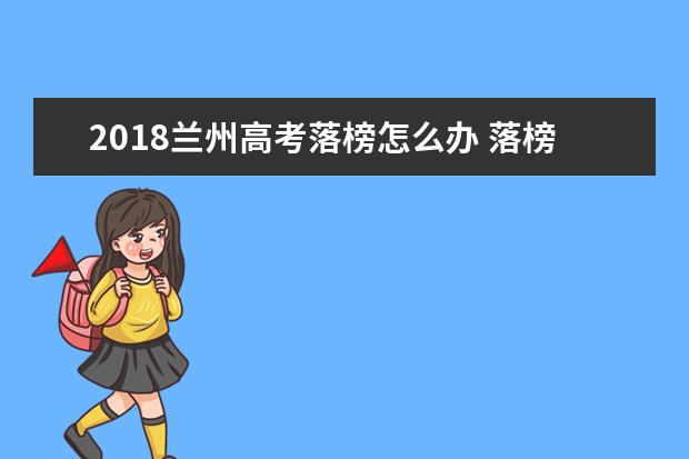 2018兰州高考落榜怎么办 落榜生有哪些选择