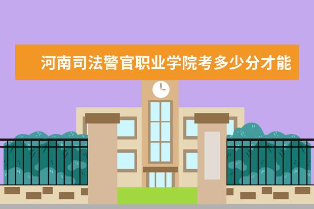 河南司法警官职业学院考多少分才能上