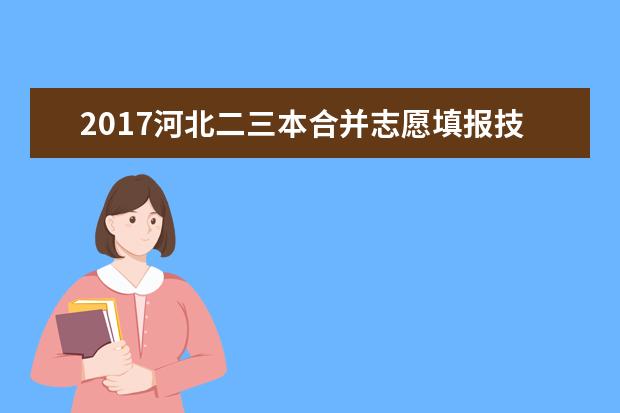 2017河北二三本合并志愿填报技巧