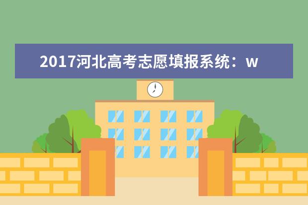 2017河北高考志愿填报系统：www.hebeea.edu.cn