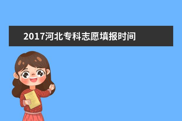 2017河北专科志愿填报时间