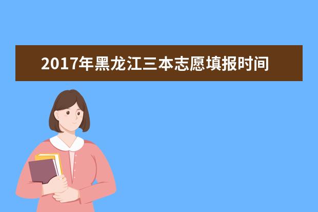 2017年黑龙江三本志愿填报时间