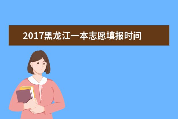 2017黑龙江一本志愿填报时间