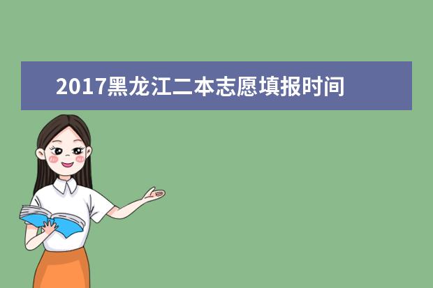 2017黑龙江二本志愿填报时间