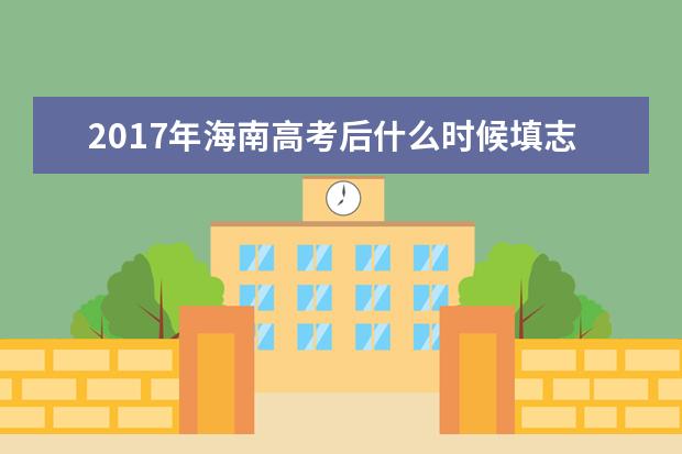 2017年海南高考后什么时候填志愿