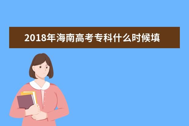 2018年海南高考专科什么时候填报志愿