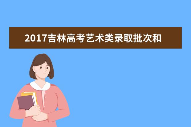 2017吉林高考艺术类录取批次和志愿设置