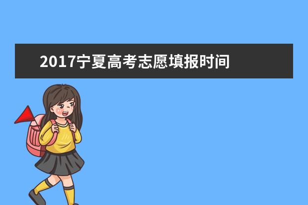 2017宁夏高考志愿填报时间