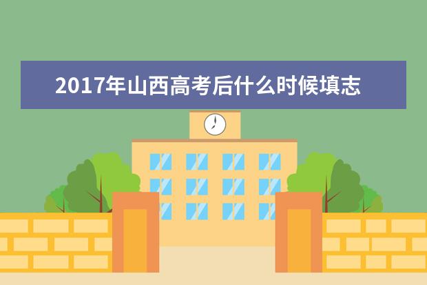 2017年山西高考后什么时候填志愿