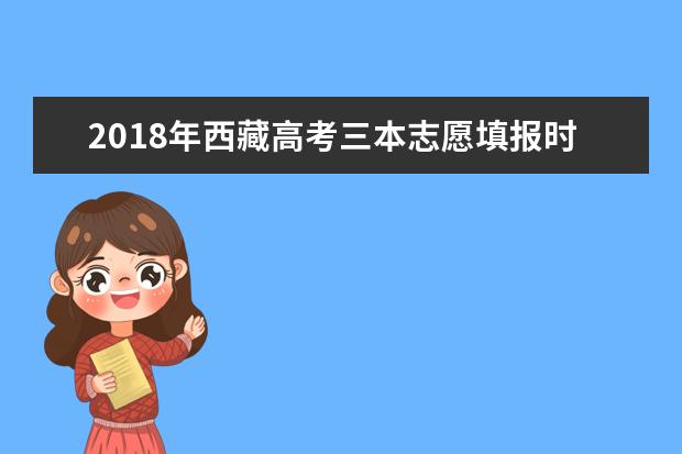 2018年西藏高考三本志愿填报时间什么时候填报志愿