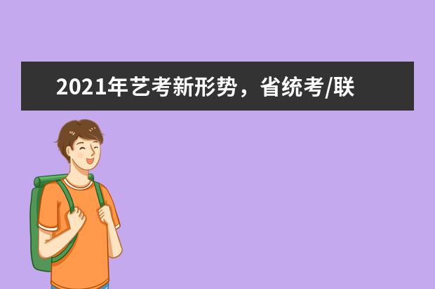 2021年艺考新形势，省统考/联考俞受重视