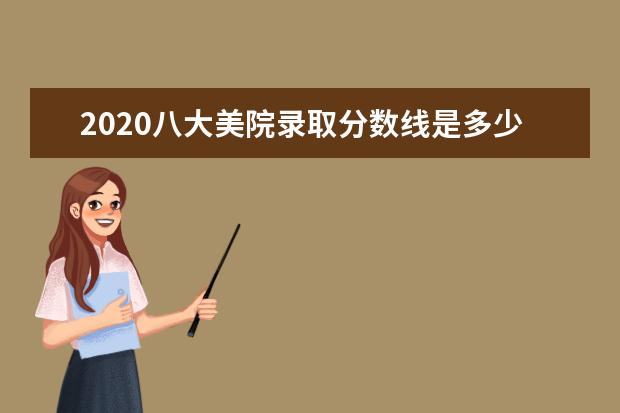 2020八大美院录取分数线是多少