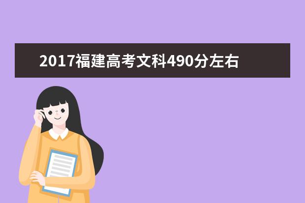 2017福建高考文科490分左右可以上哪些院校