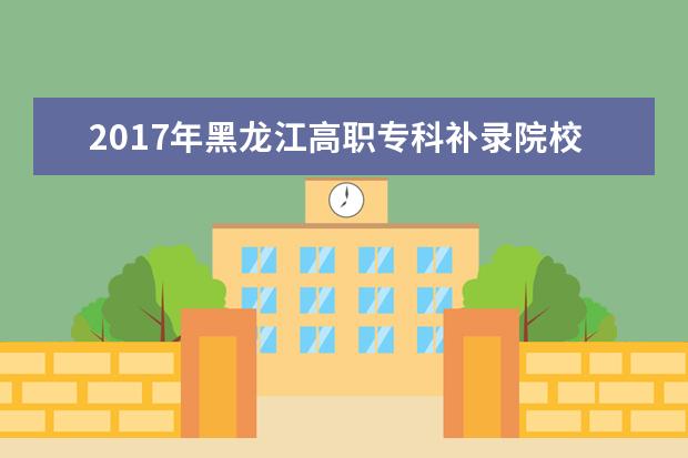 2017年黑龙江高职专科补录院校名单
