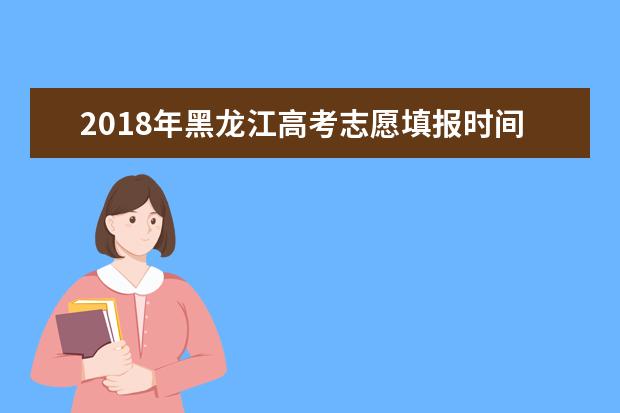 2018年黑龙江高考志愿填报时间及入口