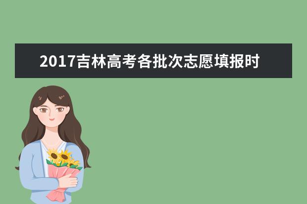 2017吉林高考各批次志愿填报时间（最详版）