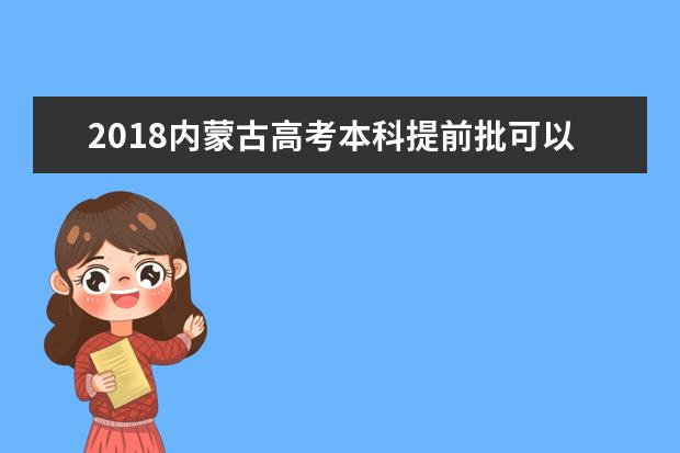 2018内蒙古高考本科提前批可以报几个学校