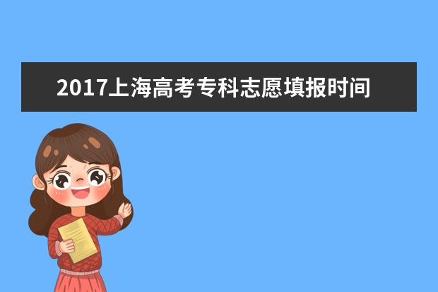2017上海高考专科志愿填报时间：8月2日-4日