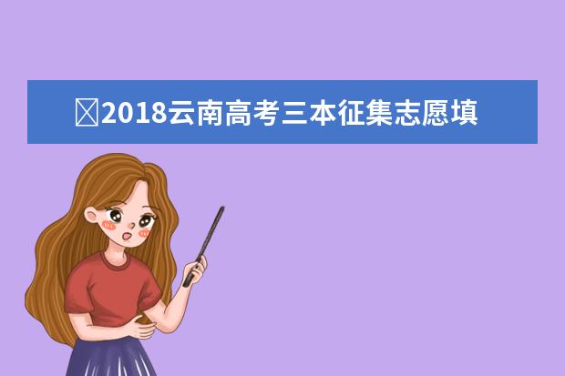 2018云南高考三本征集志愿填报时间
