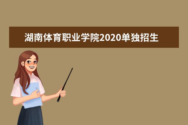 湖南体育职业学院2020单独招生简章
