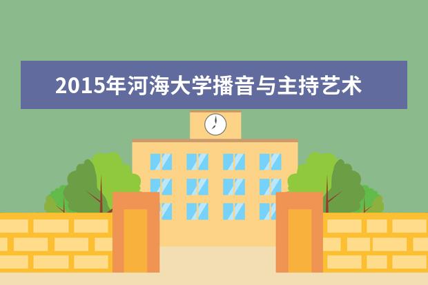 2015年河海大学播音与主持艺术专业校考报名入口