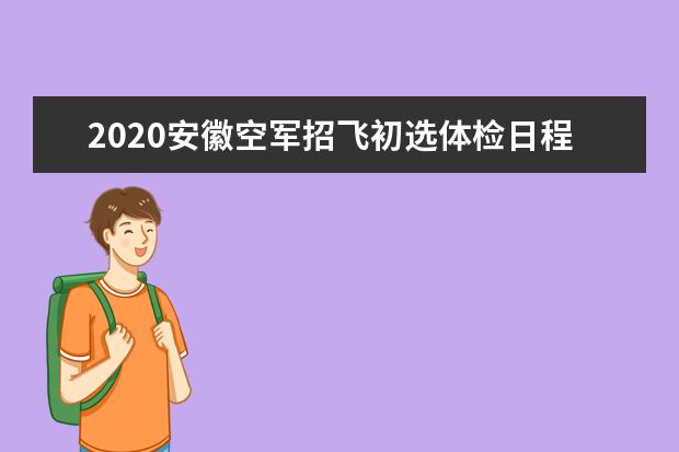 2020安徽空军招飞初选体检日程安排 招飞五大不同之处