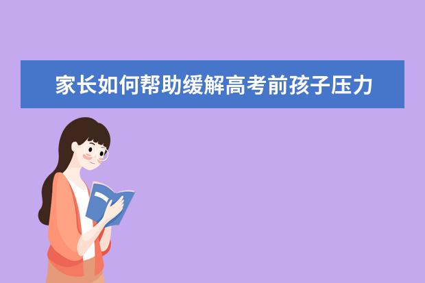 家长如何帮助缓解高考前孩子压力