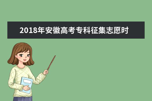2018年安徽高考专科征集志愿时间 专科志愿什么时候征集