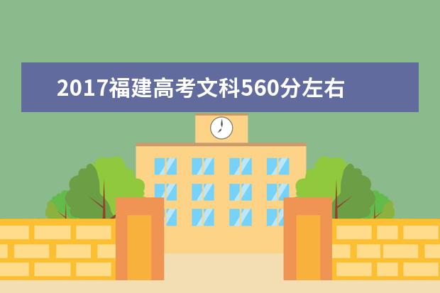 2017福建高考文科560分左右可以上哪些院校